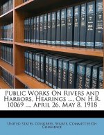 Public Works on Rivers and Harbors, Hearings ..., on H.R. 10069 ..., April 26, May 8, 1918