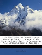 A Complete System of Practical Book-Keeping: In Six Sets of Books ... Also a Series of Concise Rules for Performing Various Computations in Business .