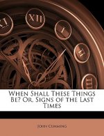 When Shall These Things Be? Or, Signs of the Last Times