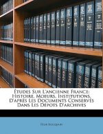 Études Sur l'Ancienne France: Histoire, Moeurs, Institutions, d'Apr?s Les Documents Conservés Dans Les Dépots d'Archives