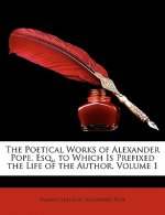 The Poetical Works of Alexander Pope, Esq., to Which Is Prefixed the Life of the Author, Volume 1