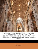 The Lady of the Manor: Being a Series of Conversations on the Subject of Confirmation. Intended for the Use of the Middle and Higher Ranks of