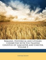 Remains, Historical and Literary, Connected with the Palatine Counties of Lancaster and Chester, Volume 5