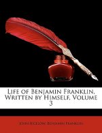 Life of Benjamin Franklin, Written by Himself, Volume 3