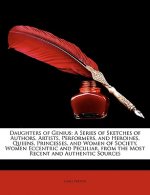 Daughters of Genius: A Series of Sketches of Authors, Artists, Performers, and Heroines, Queens, Princesses, and Women of Society, Women Ec