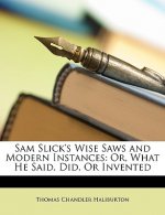 Sam Slick's Wise Saws and Modern Instances: Or, What He Said, Did, or Invented