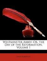 Westminster Abbey: Or, the Day of the Reformation, Volume 1
