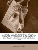 Songs of the Day and Night: Or, Three Centuries of Original Hymns for Public and Private Praise and Reading. the Life-Story of Jesus Christ--A Can