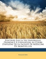 Discours Sur La Vie Universelle: Prononcé ? l'Ouverture Au Cours d'Hygi?ne de la Faculté de Médecine de Montpellier