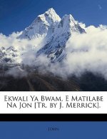 Ekwali YA Bwam, E Matilabe Na Jon [tr. by J. Merrick].