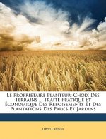 Le Propriétaire Planteur: Choix Des Terrains ... Traité Pratique Et Économique Des Reboisements Et Des Plantations Des Parcs Et Jardins