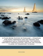 A Class-Book History of England ...: Compiled for Pupils Preparing for the Oxford and Cambridge Local Examinations, the London University Matriculatio