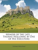 Memoir of the Late ... Thomas Holloway, by One of His Executors