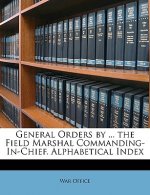 General Orders by ... the Field Marshal Commanding-In-Chief. Alphabetical Index
