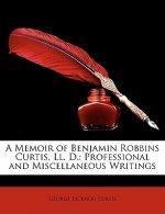 A Memoir of Benjamin Robbins Curtis, LL. D.: Professional and Miscellaneous Writings