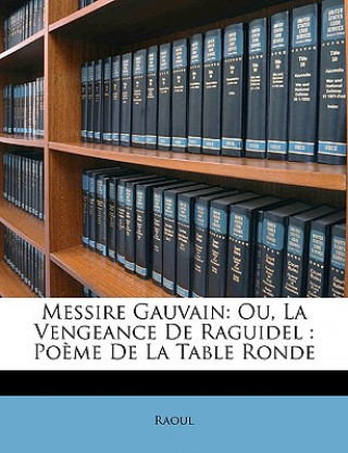 Messire Gauvain: Ou, La Vengeance De Raguidel: Po?me De La Table Ronde