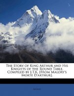 The Story of King Arthur and His Knights of the Round Table, Compiled by J.T.K. [From Malory's Morte D'Arthur].