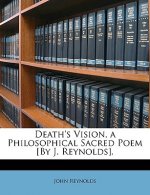 Death's Vision, a Philosophical Sacred Poem [by J. Reynolds].