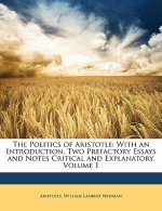 The Politics of Aristotle: With an Introduction, Two Prefactory Essays and Notes Critical and Explanatory, Volume 1