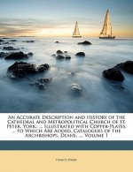 An Accurate Description and History of the Cathedral and Metropolitical Church of St. Peter, York,: ... Illustrated with Copper-Plates, ... to Which A