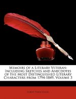 Memoirs of a Literary Veteran: Including Sketches and Anecdotes of the Most Distinguished Literary Characters from 1794-1849, Volume 3