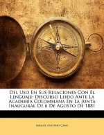 Del Uso En Sus Relaciones Con El Lenguaje: Discurso Leido Ante La Academia Colombiana En La Junta Inaugural De 6 De Agosto De 1881