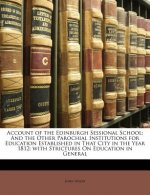 Account of the Edinburgh Sessional School: And the Other Parochial Institutions for Education Established in That City in the Year 1812; With Strictur