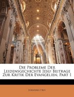 Die Probleme Der Leidensgechichte Jesu: Beitrage Zur Kritik Der Evangelien, Part 1