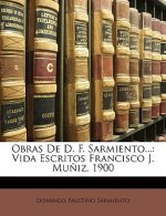 Obras De D. F. Sarmiento...: Vida Escritos Francisco J. Mu?iz. 1900