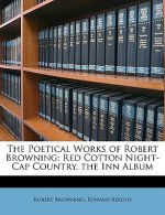 The Poetical Works of Robert Browning: Red Cotton Night-Cap Country. the Inn Album