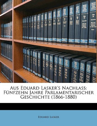 Aus Eduard Lasker's Nachlass: Funfzehn Jahre Parlamentarischer Geschichte (1866-1880)