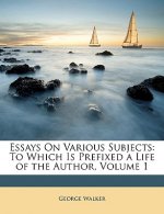 Essays on Various Subjects: To Which Is Prefixed a Life of the Author, Volume 1