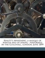 Beauty's Awakening, a Masque of Winter and of Spring: Performed in the Guildhall, London, June 1899