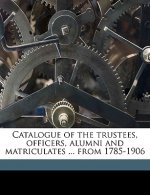 Catalogue of the Trustees, Officers, Alumni and Matriculates ... from 1785-1906 Volume 1