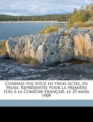 Connais-Toi; Pi?ce En Trois Actes, En Prose. Représentée Pour La Premi?re Fois ? La Comédie-Français, Le 29 Mars 1909