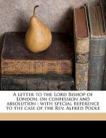 A Letter to the Lord Bishop of London, on Confession and Absolution: With Special Reference to the Case of the REV. Alfred Poole Volume Talbot Collect