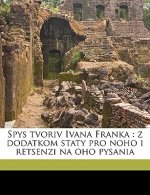 Spys Tvoriv Ivana Franka: Z Dodatkom Staty Pro Noho I Retsenzi Na Oho Pysania Volume 1