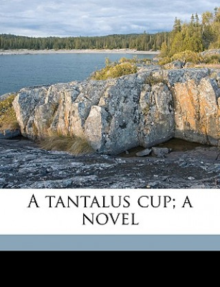 A Tantalus Cup; A Novel Volume 1