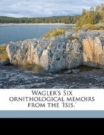 Wagler's Six Ornithological Memoirs from the 'Isis.'