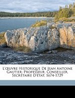 L'oeuvre Historique De Jean Antoine Gautier: Professeur, Conseiller, Secrétaire D'état, 1674-1729