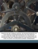 Speech of Mr. Horace Mann, of Massachusetts, in the House of Representatives of the United States, June 30, 1848: On the Right of Congress to Legislat
