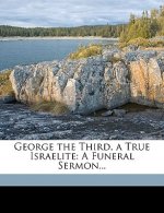 George the Third, a True Israelite: A Funeral Sermon...