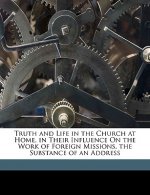 Truth and Life in the Church at Home, in Their Influence on the Work of Foreign Missions, the Substance of an Address