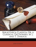 Bibliotheca Classica: Or, a Classical Dictionary, by J. and T. Dymock
