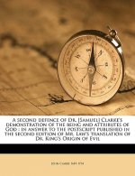 A Second Defence of Dr. [Samuel] Clarke's Demonstration of the Being and Attributes of God: In Answer to the PostScript Published in the Second Editio