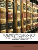 The Justice of the Peace, and Parish Officer: With the Practice of Country Attornies in Criminal Cases; Comprising Also All the Necessary Forms of Com