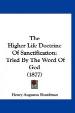 The Higher Life Doctrine Of Sanctification: Tried By The Word Of God (1877)