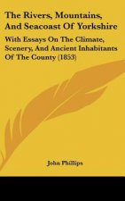 The Rivers, Mountains, And Seacoast Of Yorkshire: With Essays On The Climate, Scenery, And Ancient Inhabitants Of The County (1853)