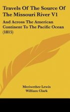 Travels of the Source of the Missouri River V1: And Across the American Continent to the Pacific Ocean (1815)