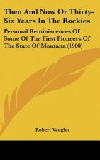 Then And Now Or Thirty-Six Years In The Rockies: Personal Reminiscences Of Some Of The First Pioneers Of The State Of Montana (1900)